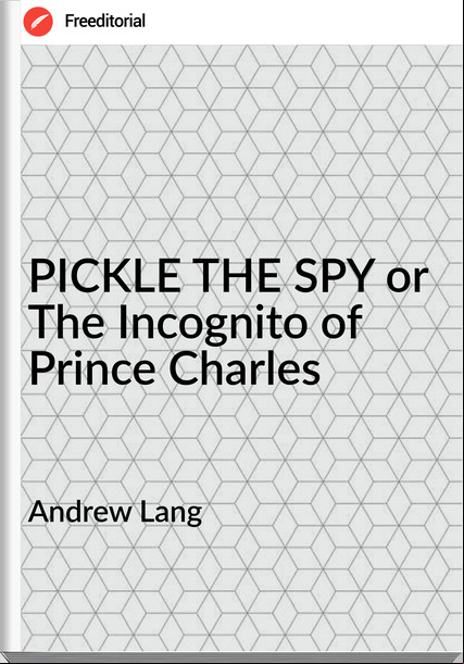  Andrew Lang - PICKLE THE SPY or The Incognito of Prince Charles