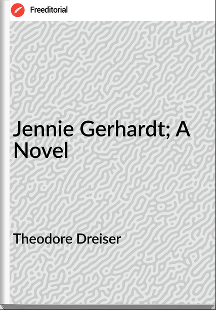 Theodore Dreiser  - Jennie Gerhardt; A Novel