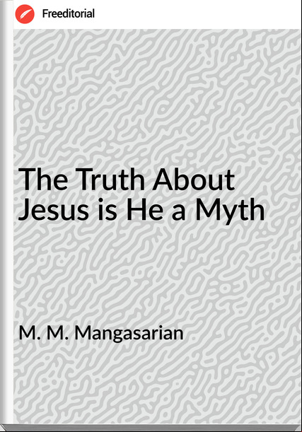 M. M. Mangasarian - The Truth About Jesus is He a Myth