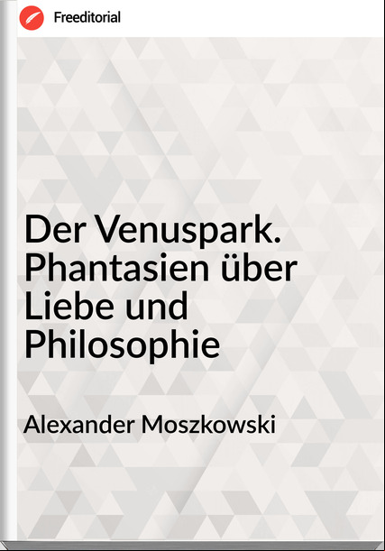 Alexander Moszkowski - Der Venuspark. Phantasien über Liebe und Philosophie