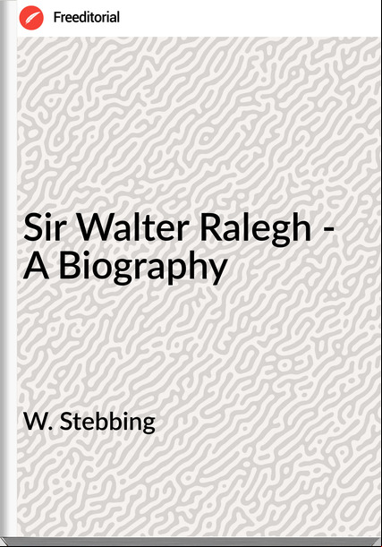 W. Stebbing - Sir Walter Ralegh - A Biography