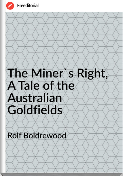 Rolf Boldrewood  - The Miner's Right, A Tale of the Australian Goldfields
