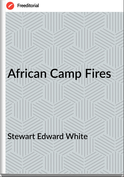 Stewart Edward White - African Camp Fires