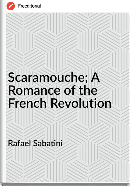 Rafael Sabatini - Scaramouche; A Romance of the French Revolution