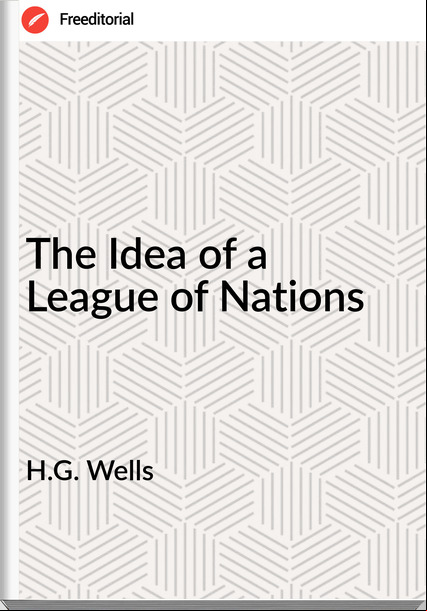 H.G. Wells  - The Idea of a League of Nations