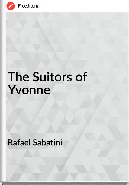 Rafael Sabatini - The Suitors of Yvonne