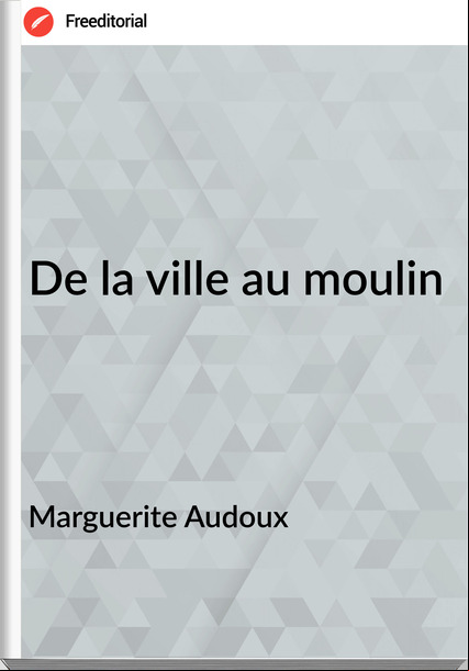 Marguerite Audoux De la ville au moulin