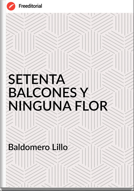 Baldomero Lillo SETENTA BALCONES Y NINGUNA FLOR