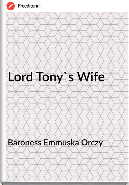 Baroness Emmuska Orczy - Lord Tony's Wife