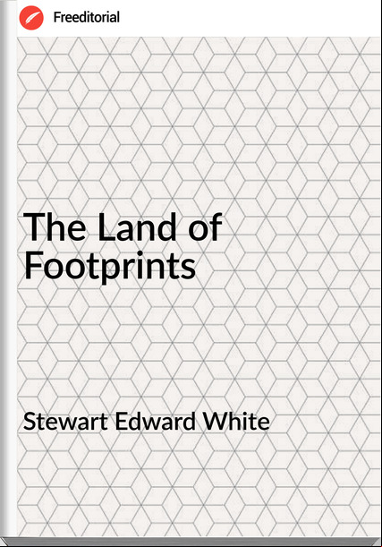 Stewart Edward White The Land of Footprints