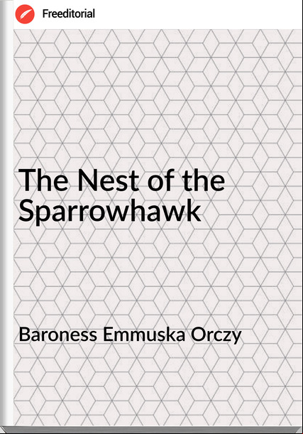 Baroness Emmuska Orczy - The Nest of the Sparrowhawk