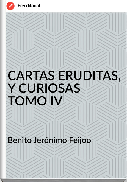 Benito Jerónimo Feijoo CARTAS ERUDITAS, Y CURIOSAS TOMO IV