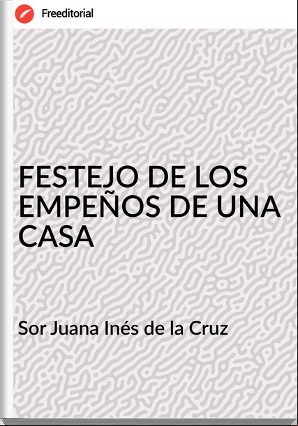 Sor Juana Inés de la Cruz - FESTEJO DE LOS EMPEÑOS DE UNA CASA
