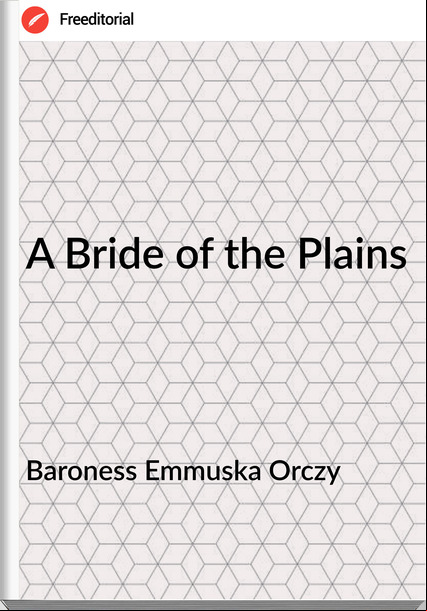 Baroness Emmuska Orczy - A Bride of the Plains