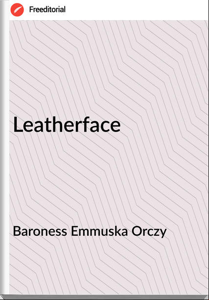 Baroness Emmuska Orczy - Leatherface