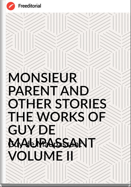  Guy de Mauant - MONSIEUR PARENT AND OTHER STORIES THE WORKS OF GUY DE MAUANT VOLUME II