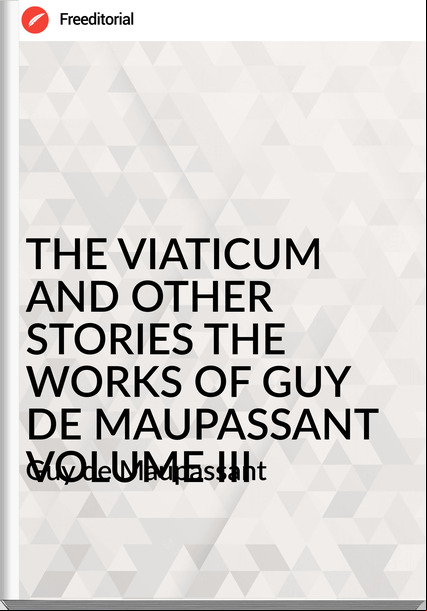  Guy de Mauant - THE VIATICUM AND OTHER STORIES THE WORKS OF GUY DE MAUANT VOLUME III