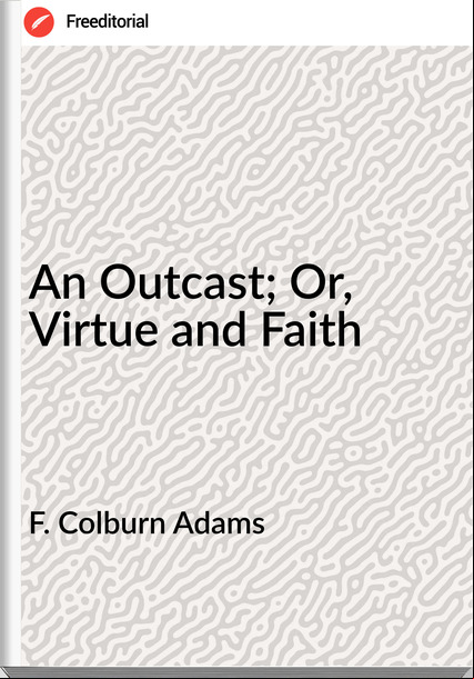 F. Colburn Adams An Outcast; Or, Virtue and Faith