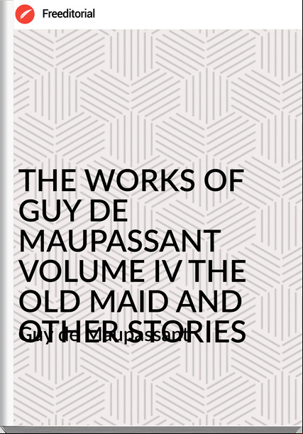  Guy de Mauant - THE WORKS OF GUY DE MAUANT VOLUME IV THE OLD MAID AND OTHER STORIES