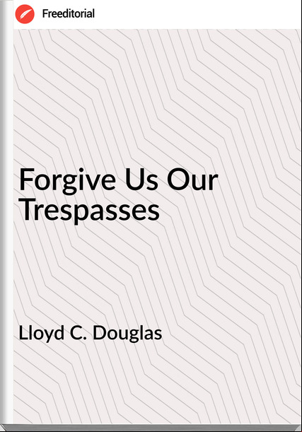 Lloyd C. Douglas - Forgive Us Our Treses