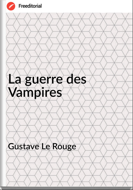Gustave Le Rouge - La guerre des Vampires