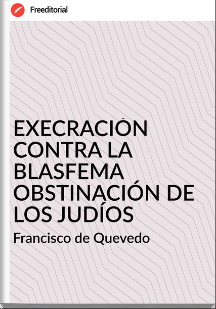 Francisco de Quevedo EXECRACIÓN CONTRA LA BLASFEMA OBSTINACIÓN DE LOS JUDÍOS