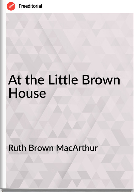 Ruth Brown MacArthur - At the Little Brown House