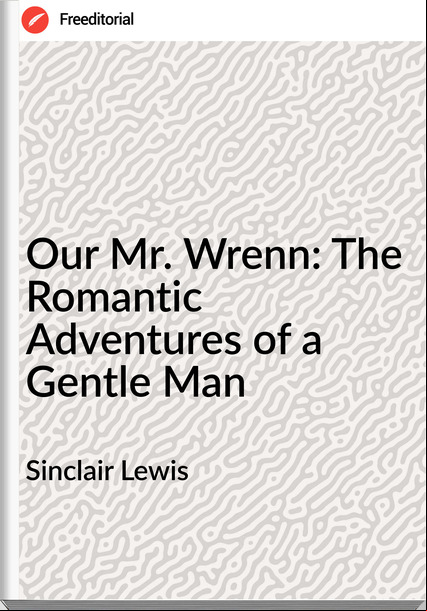 Sinclair Lewis - Our Mr. Wrenn: The Romantic Adventures of a Gentle Man