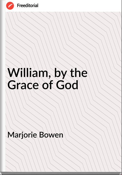 Marjorie Bowen - William, by the Grace of God