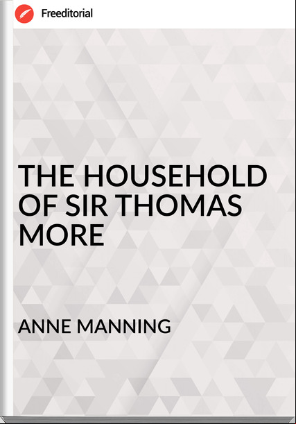 ANNE MANNING THE HOUSEHOLD OF SIR THOMAS MORE