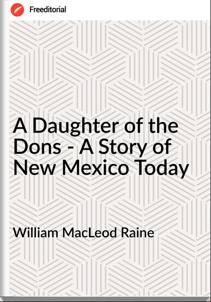 William MacLeod Raine A Daughter of the Dons - A Story of New Mexico Today