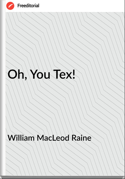 William MacLeod Raine Oh, You Tex!