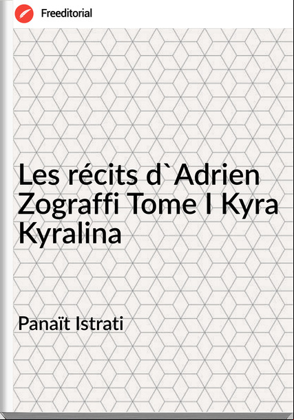 Panaït Istrati - Les récits d'Adrien Zograffi Tome I Kyra Kyralina
