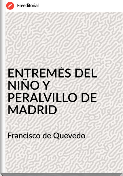 Francisco de Quevedo ENTREMÉS DEL NIÑO Y PERALVILLO DE MADRID
