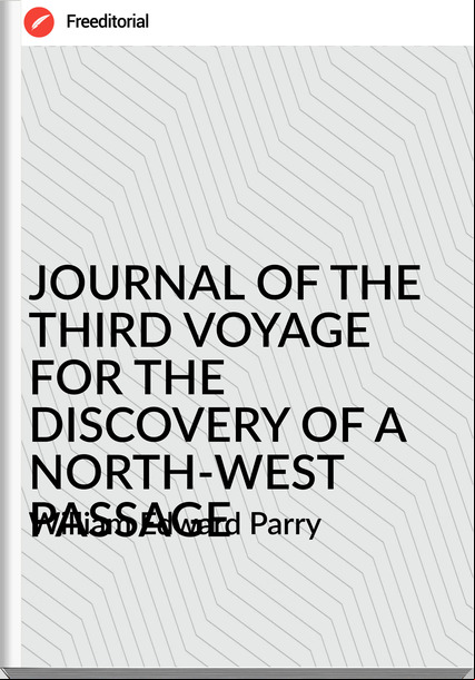  William Edward Parry - JOURNAL OF THE THIRD VOYAGE FOR THE DISCOVERY OF A NORTH-WEST AGE