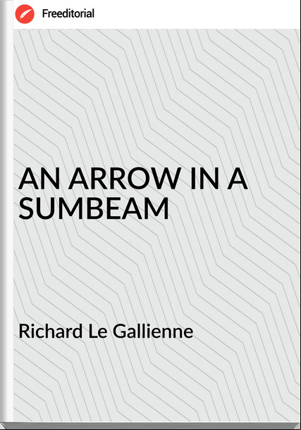 Richard Le Gallienne AN ARROW IN A SUMBEAM