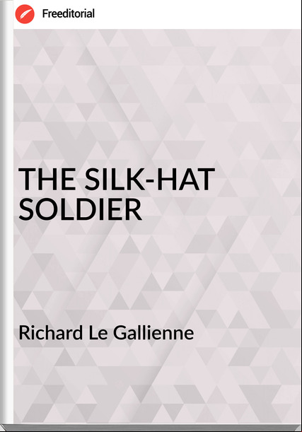 Richard Le Gallienne THE SILK-HAT SOLDIER