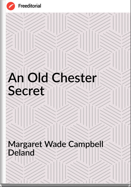 Margaret Wade Campbell Deland  - An Old Chester Secret