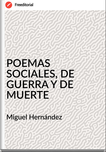 Miguel Hernández POEMAS SOCIALES, DE GUERRA Y DE MUERTE