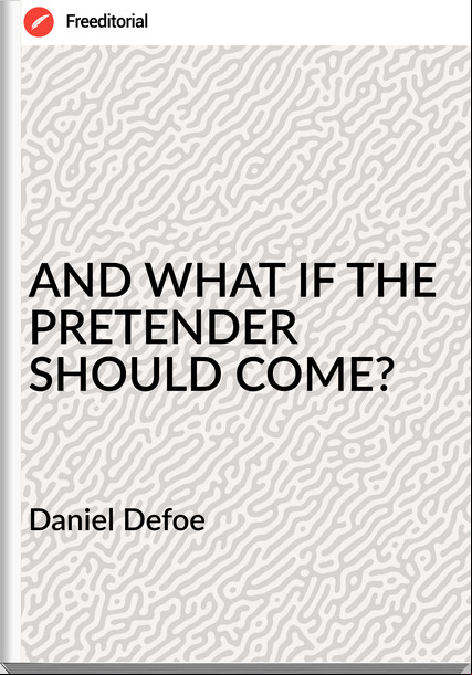  Daniel Defoe AND WHAT IF THE PRETENDER SHOULD COME?