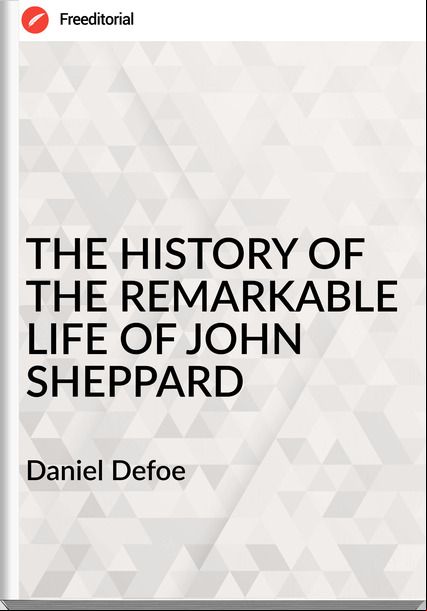  Daniel Defoe THE HISTORY OF THE REMARKABLE LIFE OF JOHN SHEPPARD