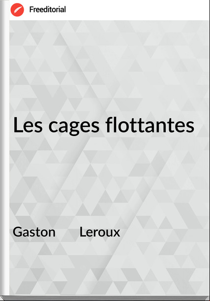 Gaston Leroux Les cages flottantes