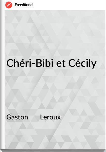Gaston       Leroux - Chéri-Bibi et Cécily