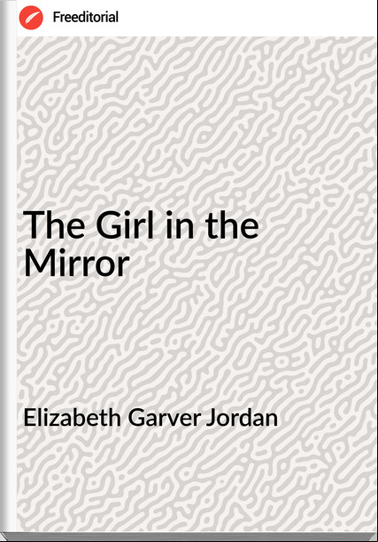 Elizabeth Garver Jordan - The Girl in the Mirror