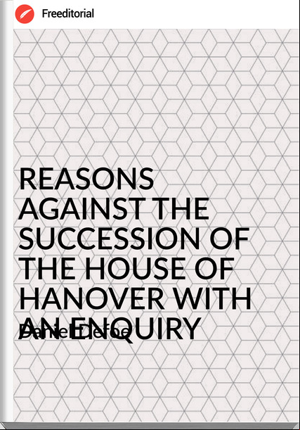  Daniel Defoe REASONS AGAINST THE SUCCESSION OF THE HOUSE OF HANOVER WITH AN ENQUIRY
