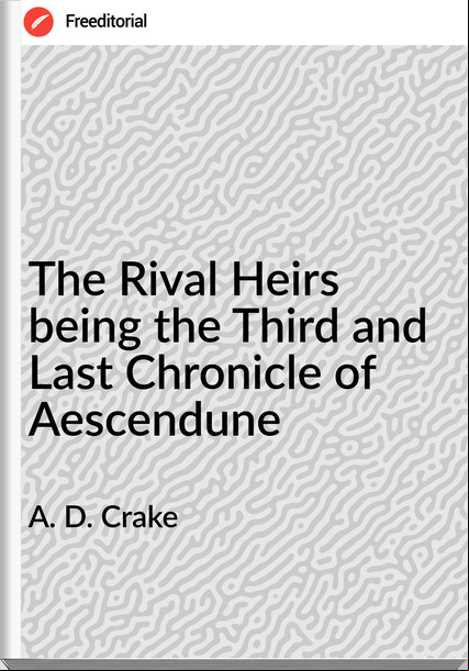 A. D. Crake - The Rival Heirs being the Third and Last Chronicle of Aescendune