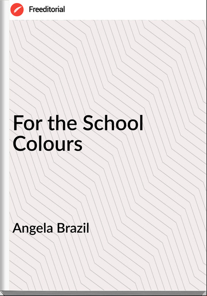 Angela Brazil  - For the School Colours