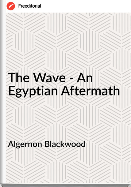 Algernon Blackwood The Wave - An Egyptian Aftermath