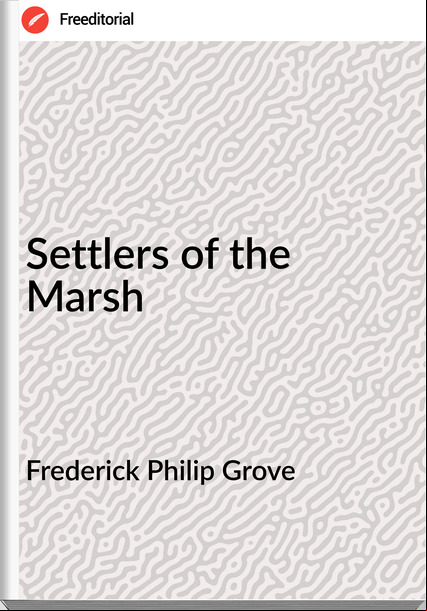 Frederick Philip Grove - Settlers of the Marsh