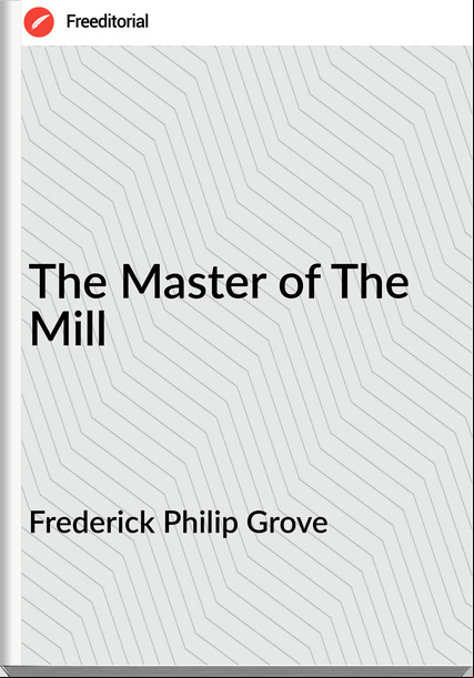 Frederick Philip Grove The Master of The Mill